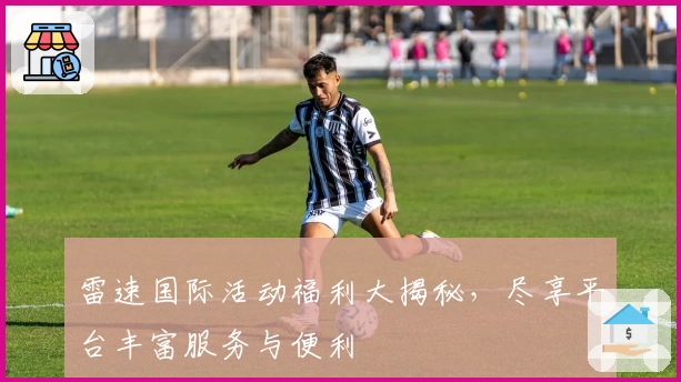 雷速国际活动福利大揭秘，尽享平台丰富服务与便利