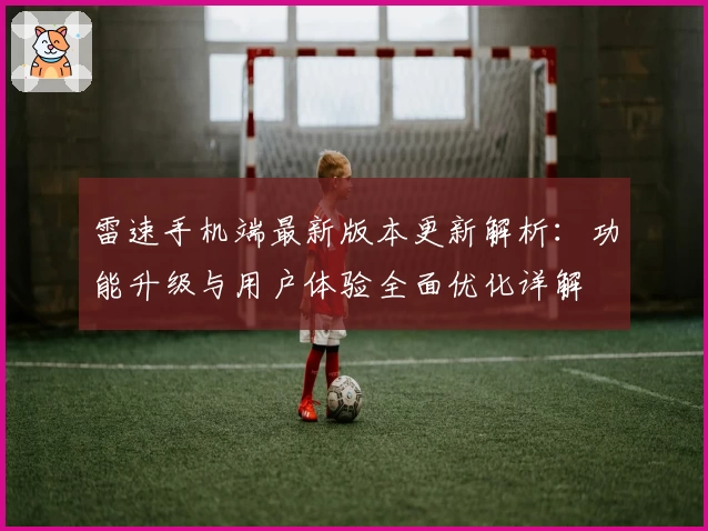 雷速手机端最新版本更新解析：功能升级与用户体验全面优化详解