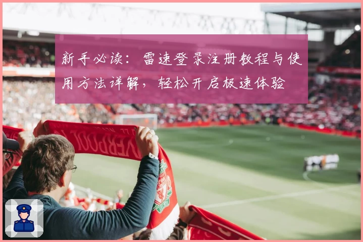 新手必读：雷速登录注册教程与使用方法详解，轻松开启极速体验