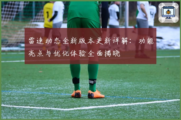 雷速动态全新版本更新详解：功能亮点与优化体验全面揭晓
