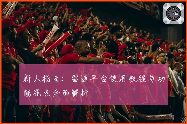 新人指南：雷速平台使用教程与功能亮点全面解析