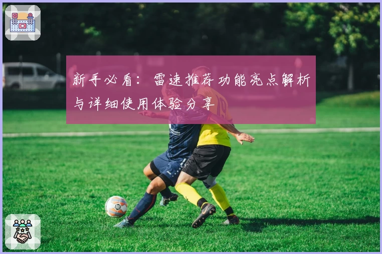 新手必看：雷速推荐功能亮点解析与详细使用体验分享