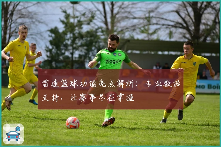 雷速篮球功能亮点解析：专业数据支持，让赛事尽在掌握