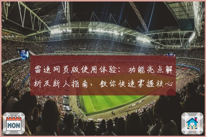 雷速网页版使用体验:功能亮点解析及新人指南,教你快速掌握核心操作技巧