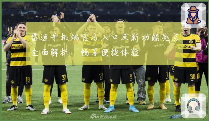 雷速手机端官方入口及新功能亮点全面解析，畅享便捷体验