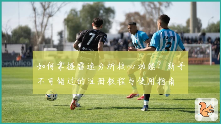如何掌握雷速分析核心功能?新手不可错过的注册教程与使用指南