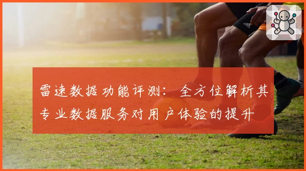 雷速数据功能评测:全方位解析其专业数据服务对用户体验的提升
