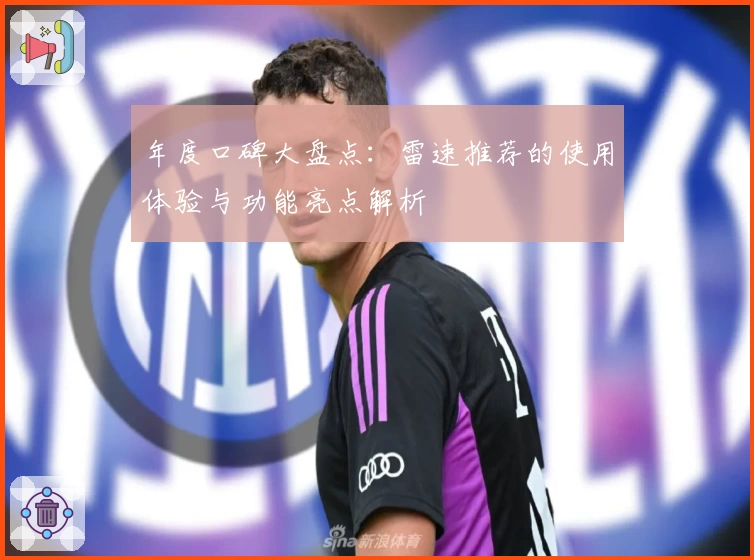 年度口碑大盘点：雷速推荐的使用体验与功能亮点解析