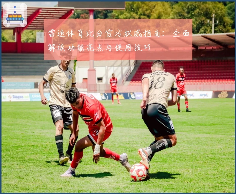 雷速体育比分官方权威指南：全面解读功能亮点与使用技巧