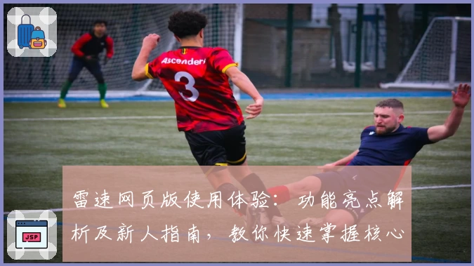雷速网页版使用体验:功能亮点解析及新人指南,教你快速掌握核心操作技巧