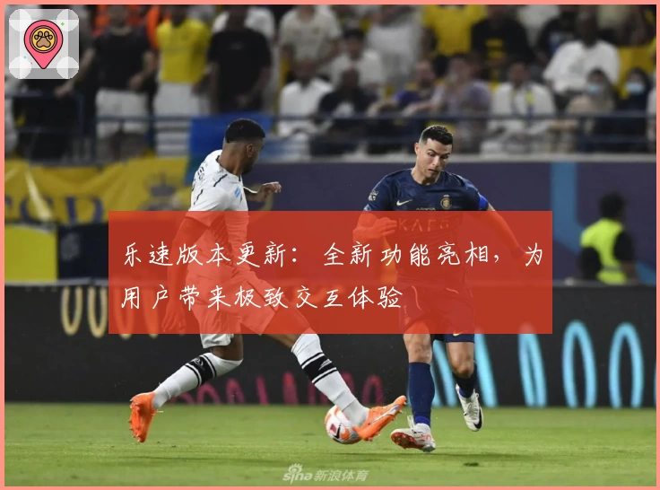 乐速版本更新：全新功能亮相，为用户带来极致交互体验