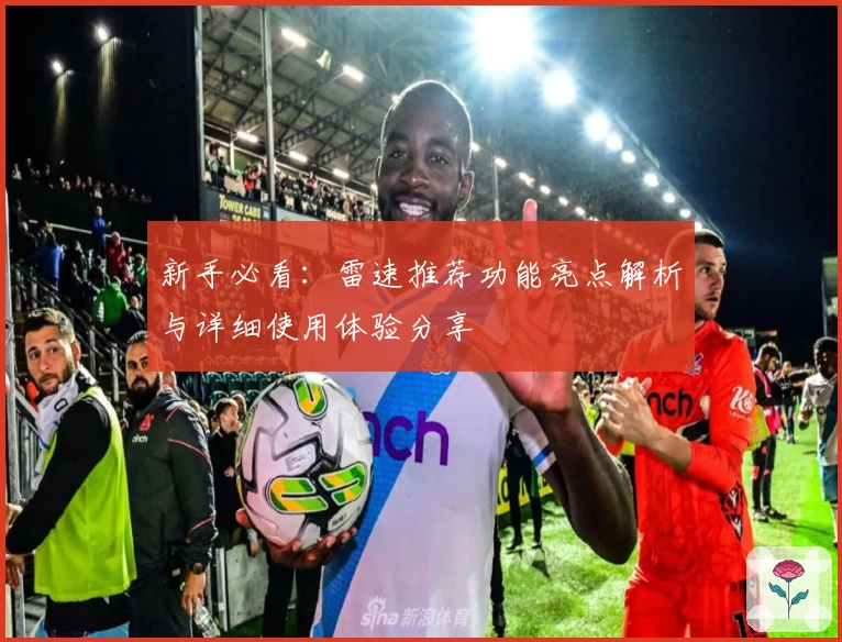 新手必看：雷速推荐功能亮点解析与详细使用体验分享