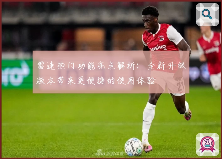 雷速热门功能亮点解析：全新升级版本带来更便捷的使用体验