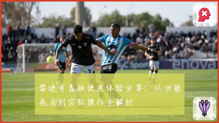 雷速可靠版使用体验分享：从功能亮点到实际操作全解析