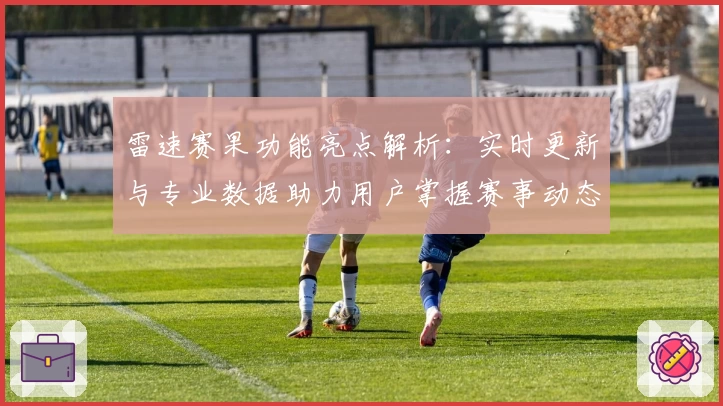雷速赛果功能亮点解析：实时更新与专业数据助力用户掌握赛事动态