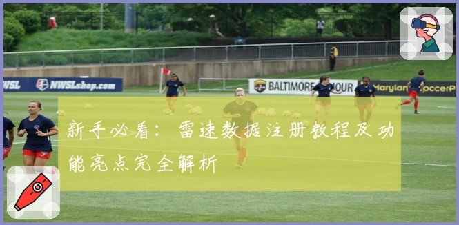 新手必看：雷速数据注册教程及功能亮点完全解析