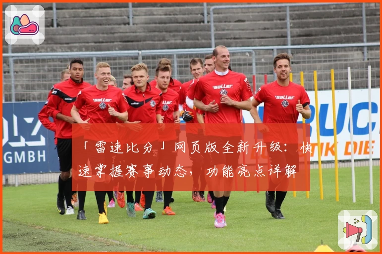 「雷速比分」网页版全新升级：快速掌握赛事动态，功能亮点详解