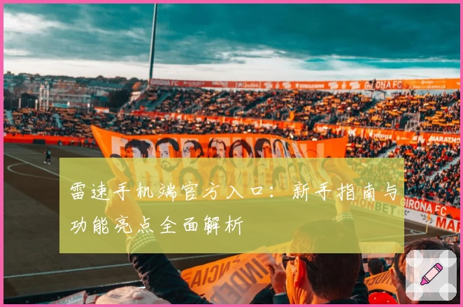 雷速手机端官方入口：新手指南与功能亮点全面解析