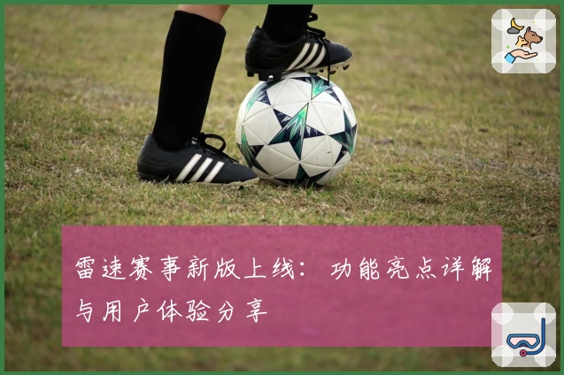 雷速赛事新版上线：功能亮点详解与用户体验分享