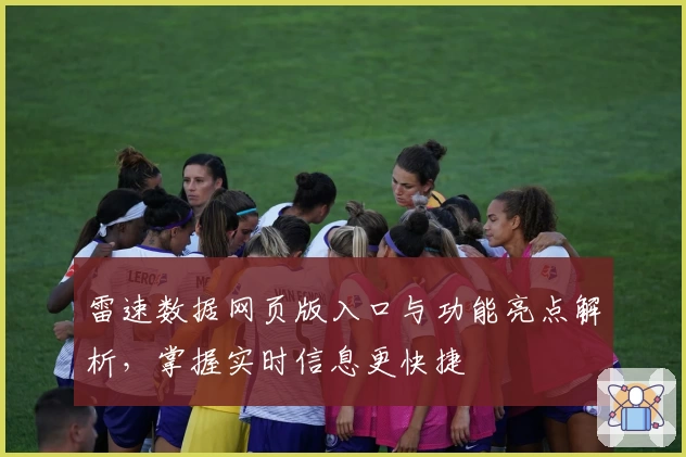 雷速数据网页版入口与功能亮点解析，掌握实时信息更快捷