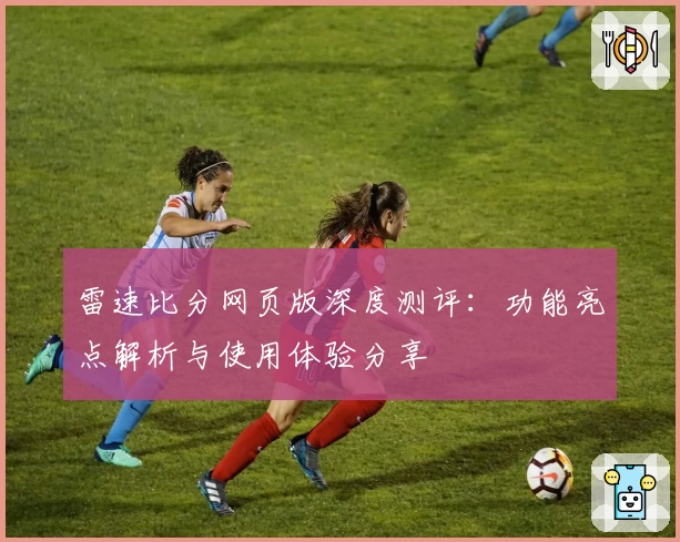 雷速比分网页版深度测评：功能亮点解析与使用体验分享