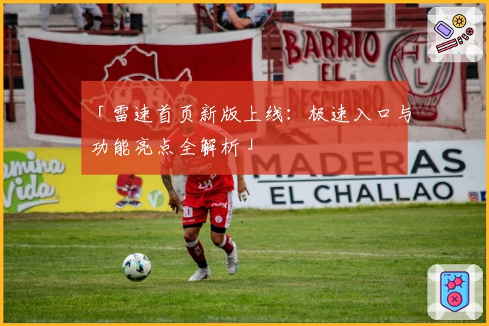「雷速首页新版上线:极速入口与功能亮点全解析」