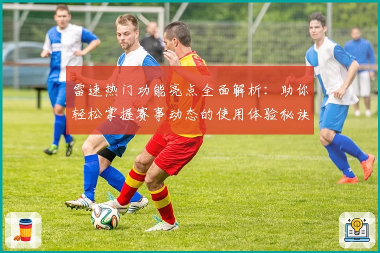 雷速热门功能亮点全面解析：助你轻松掌握赛事动态的使用体验秘诀