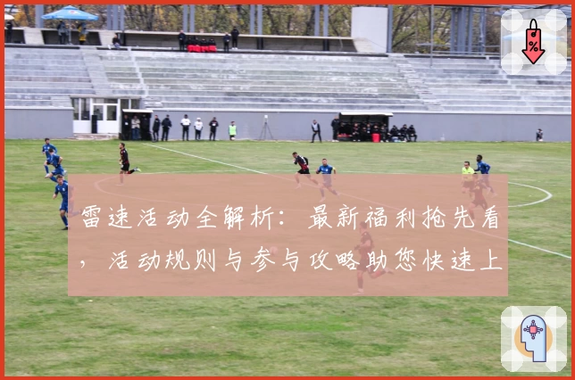 雷速活动全解析：最新福利抢先看，活动规则与参与攻略助您快速上手