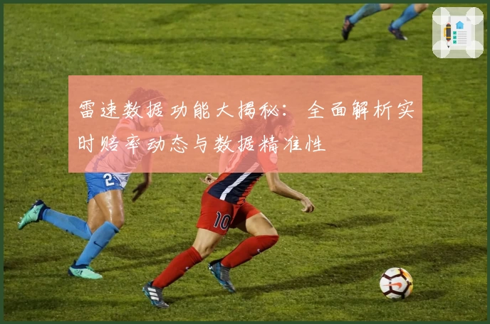 雷速数据功能大揭秘：全面解析实时赔率动态与数据精准性