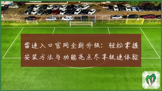 雷速入口官网全新升级:轻松掌握安装方法与功能亮点尽享极速体验