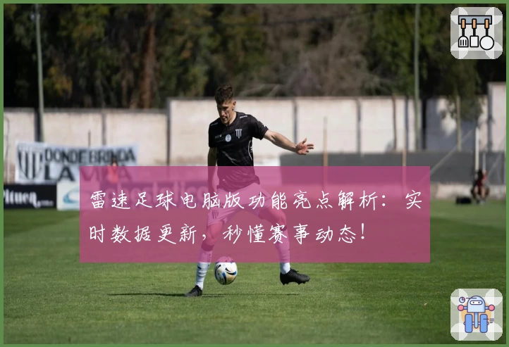 雷速足球电脑版功能亮点解析:实时数据更新,秒懂赛事动态!
