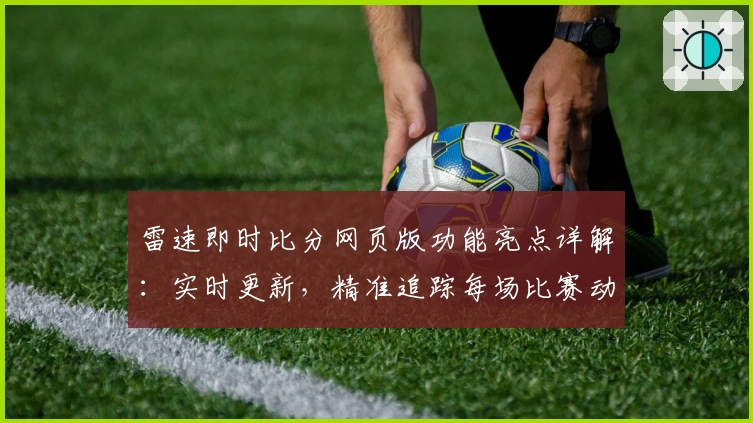 雷速即时比分网页版功能亮点详解：实时更新，精准追踪每场比赛动态