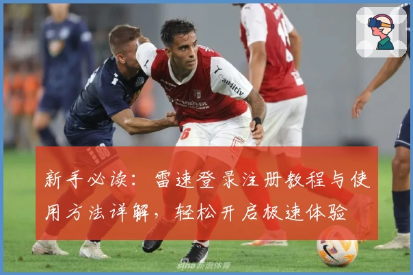 新手必读：雷速登录注册教程与使用方法详解，轻松开启极速体验