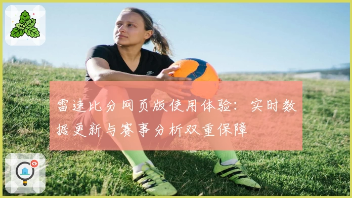 雷速比分网页版使用体验:实时数据更新与赛事分析双重保障