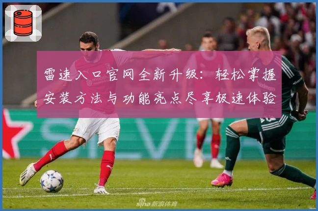 雷速入口官网全新升级：轻松掌握安装方法与功能亮点尽享极速体验
