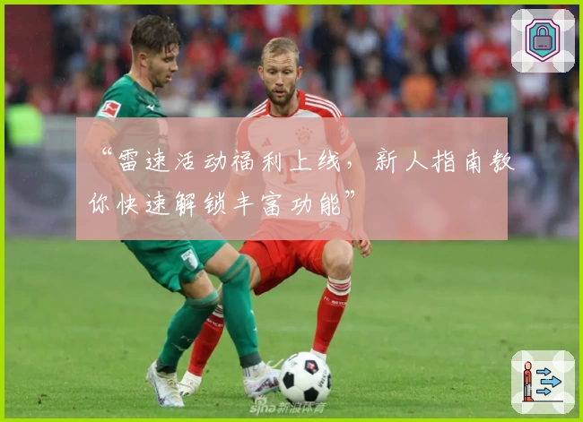 “雷速活动福利上线,新人指南教你快速解锁丰富功能”