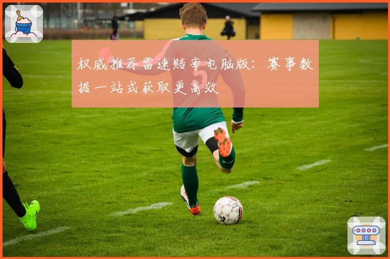 权威推荐雷速赔率电脑版：赛事数据一站式获取更高效