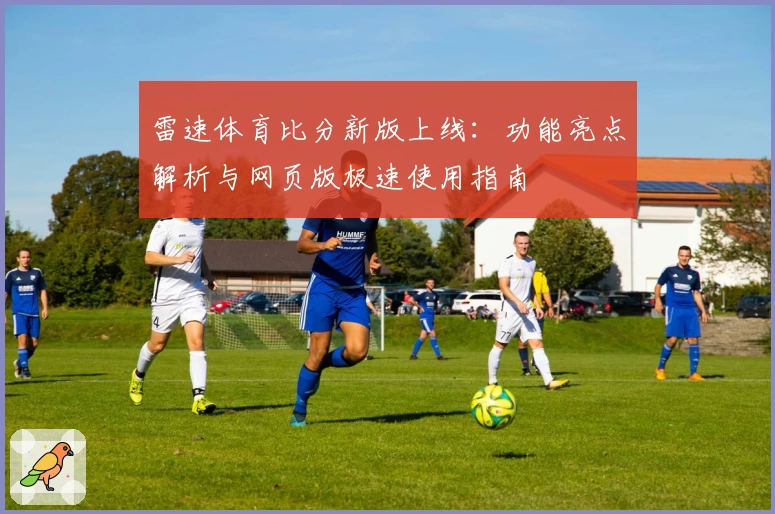 雷速体育比分新版上线:功能亮点解析与网页版极速使用指南