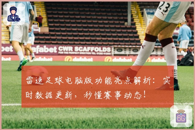 雷速足球电脑版功能亮点解析：实时数据更新，秒懂赛事动态！