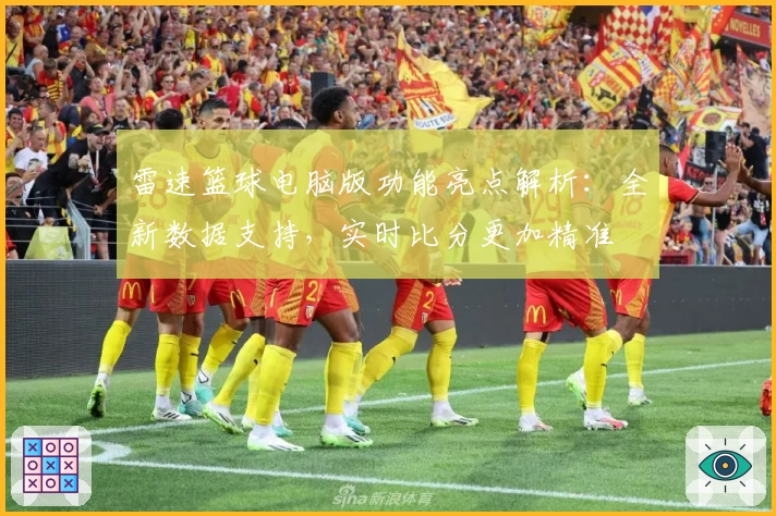 雷速篮球电脑版功能亮点解析：全新数据支持，实时比分更加精准