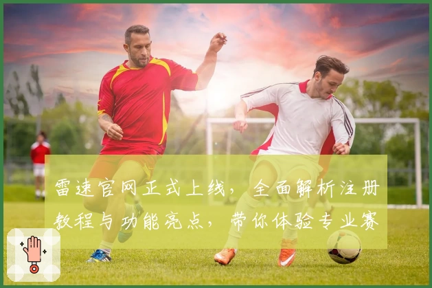 雷速官网正式上线，全面解析注册教程与功能亮点，带你体验专业赛事数据分析技巧
