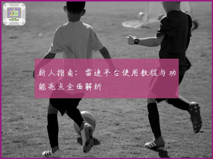 新人指南：雷速平台使用教程与功能亮点全面解析