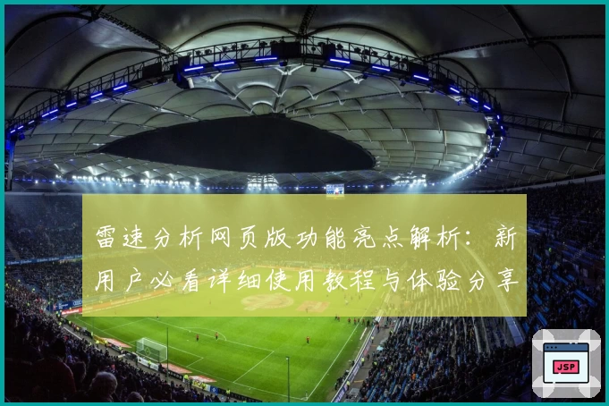 雷速分析网页版功能亮点解析：新用户必看详细使用教程与体验分享