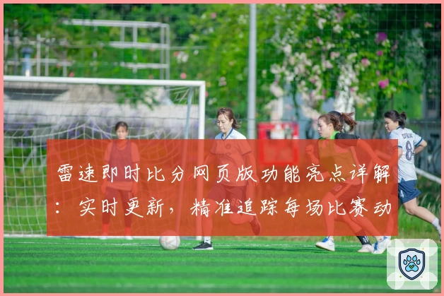 雷速即时比分网页版功能亮点详解：实时更新，精准追踪每场比赛动态