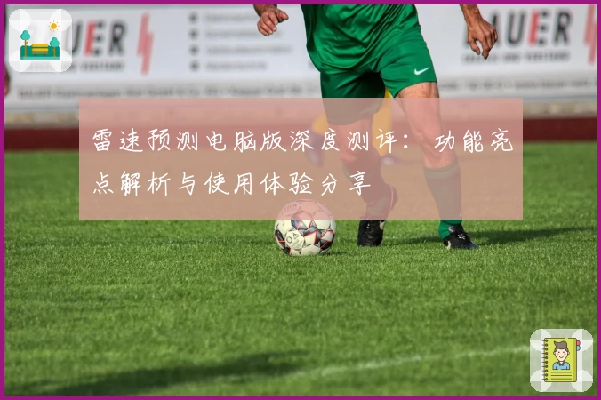雷速预测电脑版深度测评：功能亮点解析与使用体验分享