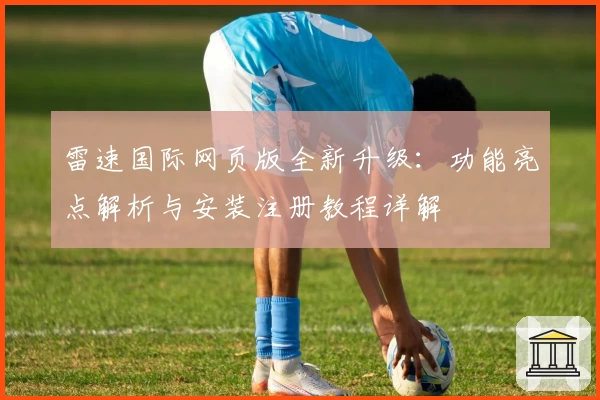 雷速国际网页版全新升级：功能亮点解析与安装注册教程详解