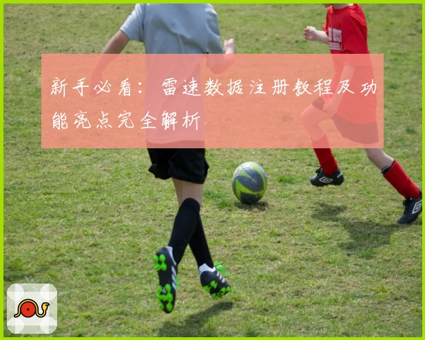 新手必看：雷速数据注册教程及功能亮点完全解析