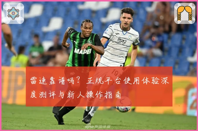 雷速靠谱吗？正规平台使用体验深度测评与新人操作指南