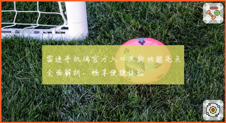 雷速手机端官方入口及新功能亮点全面解析，畅享便捷体验