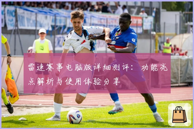 雷速赛事电脑版详细测评：功能亮点解析与使用体验分享
